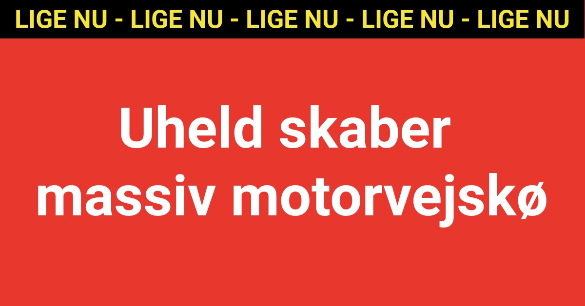 Lige Nu Uheld Skaber Massiv Motorvejsk Nyhed Dk