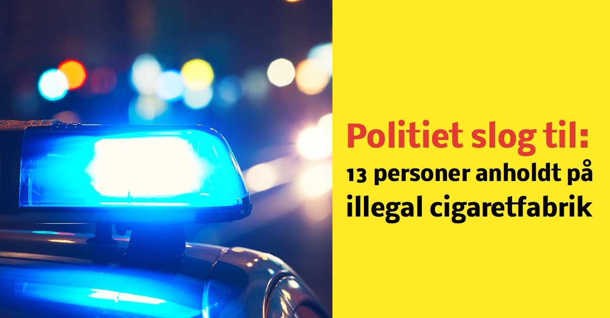 Politiet slog til: 13 personer anholdt på illegal cigaretfabrik