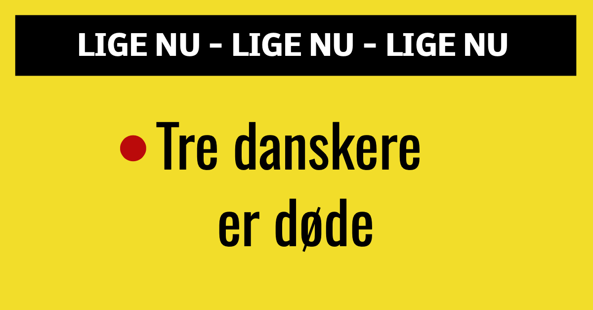 LIGE NU: Tre danskere er døde