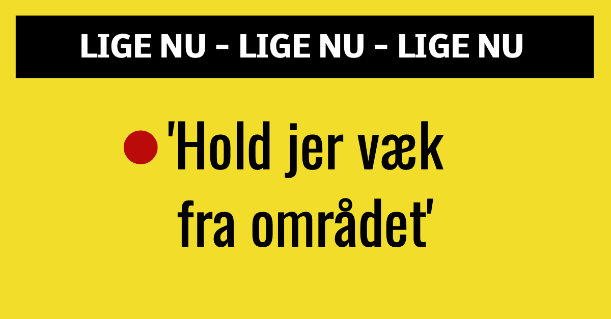 BREAKING: 'Hold jer væk fra området'