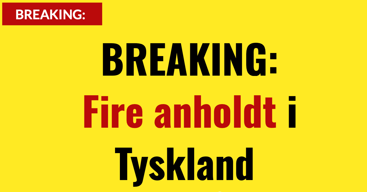 BREAKING: Fire anholdt i Tyskland