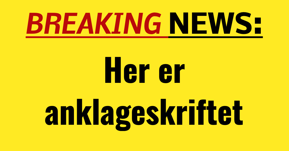 BREAKING: Her er anklageskriftet