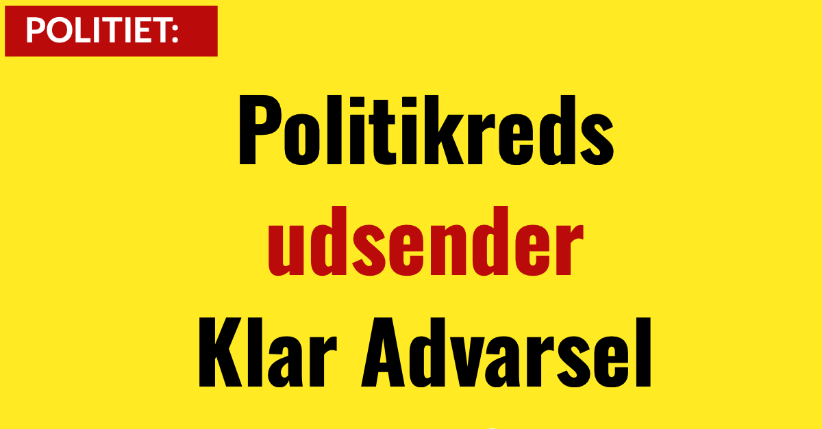 Politikreds udsender Klar Advarsel