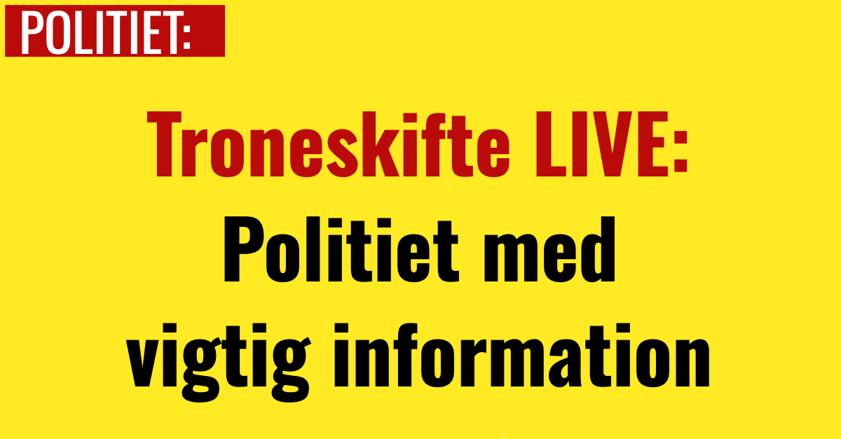 Troneskifte LIVE: Politiet med vigtig information