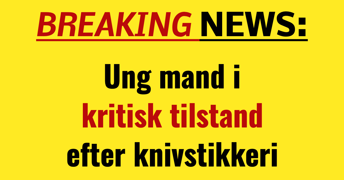 BREAKING: Ung mand i kritisk tilstand efter knivstikkeri