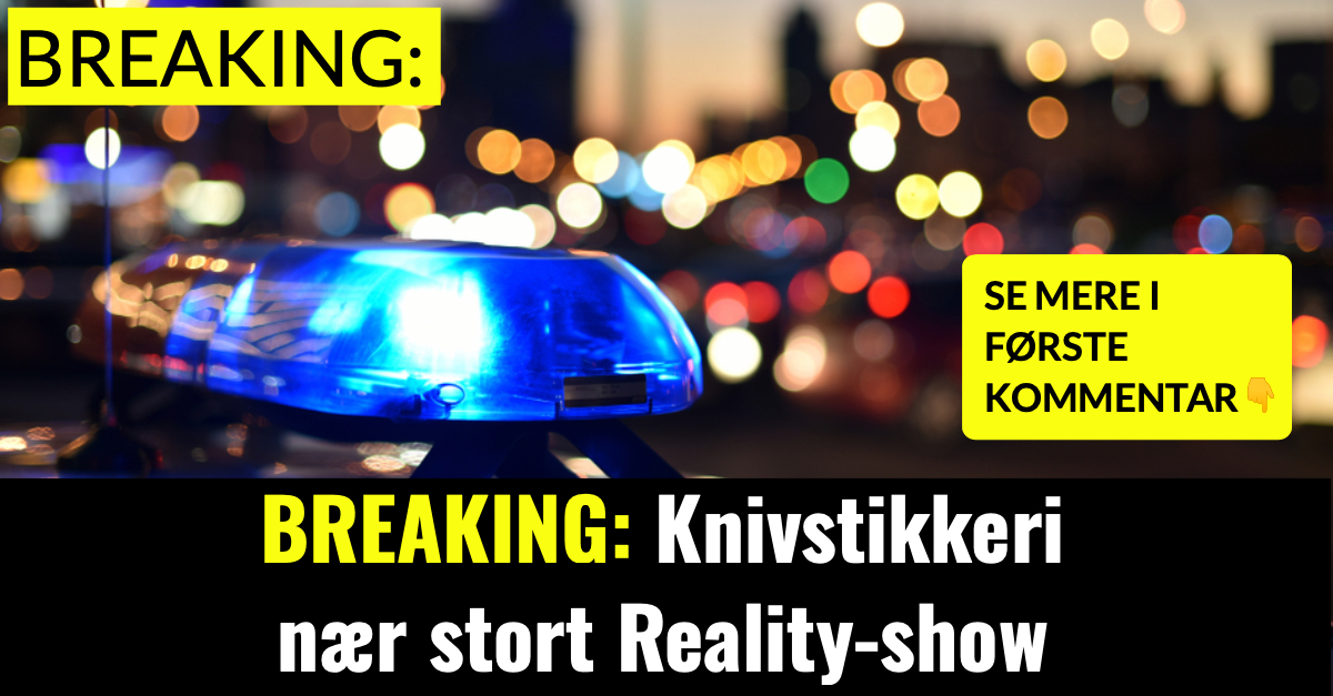 BREAKING: Knivstikkeri nær stort Reality-show