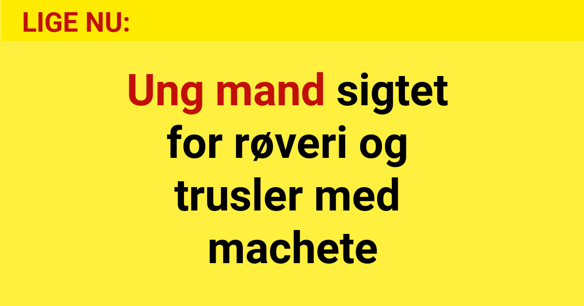 Ung mand sigtet for røveri og trusler med machete