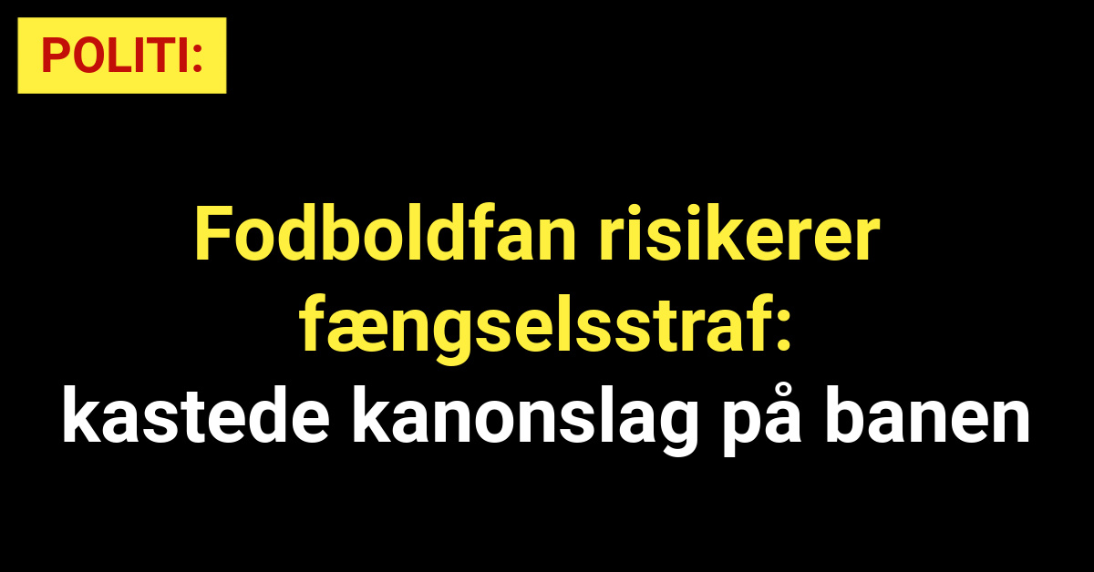 Fodboldfan risikerer fængselsstraf - kastede kanonslag på banen