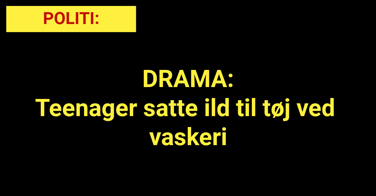 DRAMA: Teenager satte ild til tøj ved vaskeri