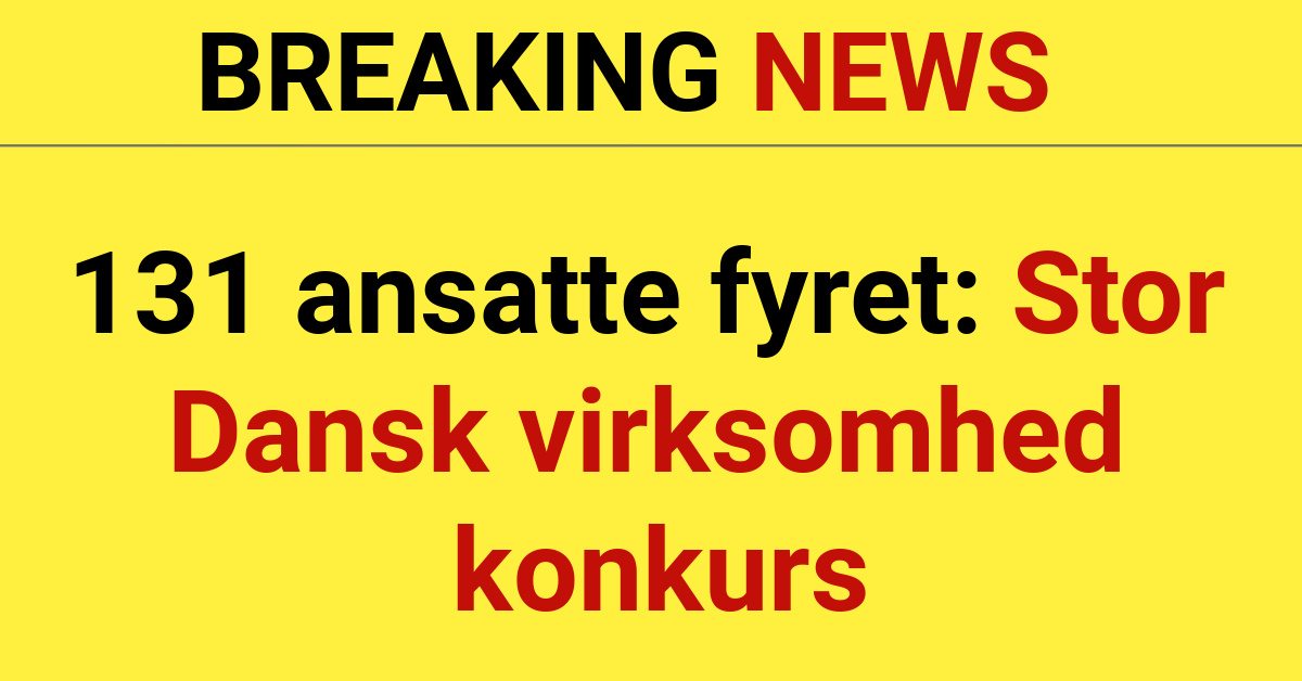 131 ansatte fyret: Stor Dansk virksomhed konkurs