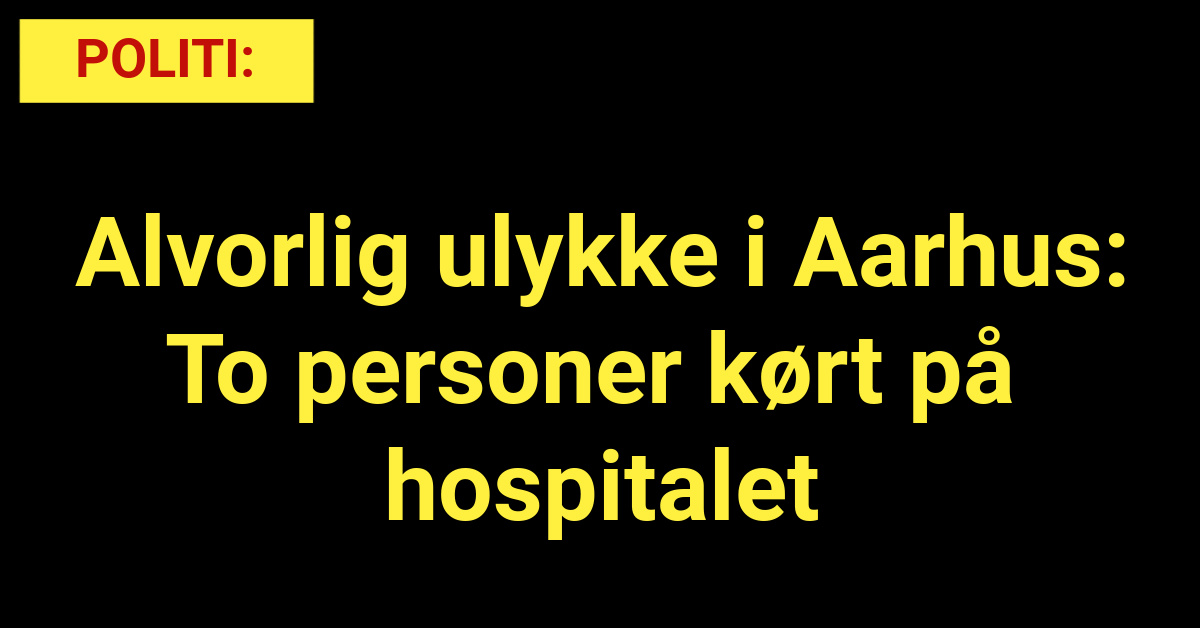 Alvorlig ulykke i Aarhus: To personer kørt på hospitalet