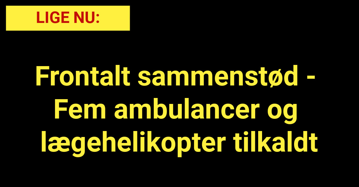 LIGE NU: Frontalt sammenstød - Fem ambulancer og lægehelikopter tilkaldt