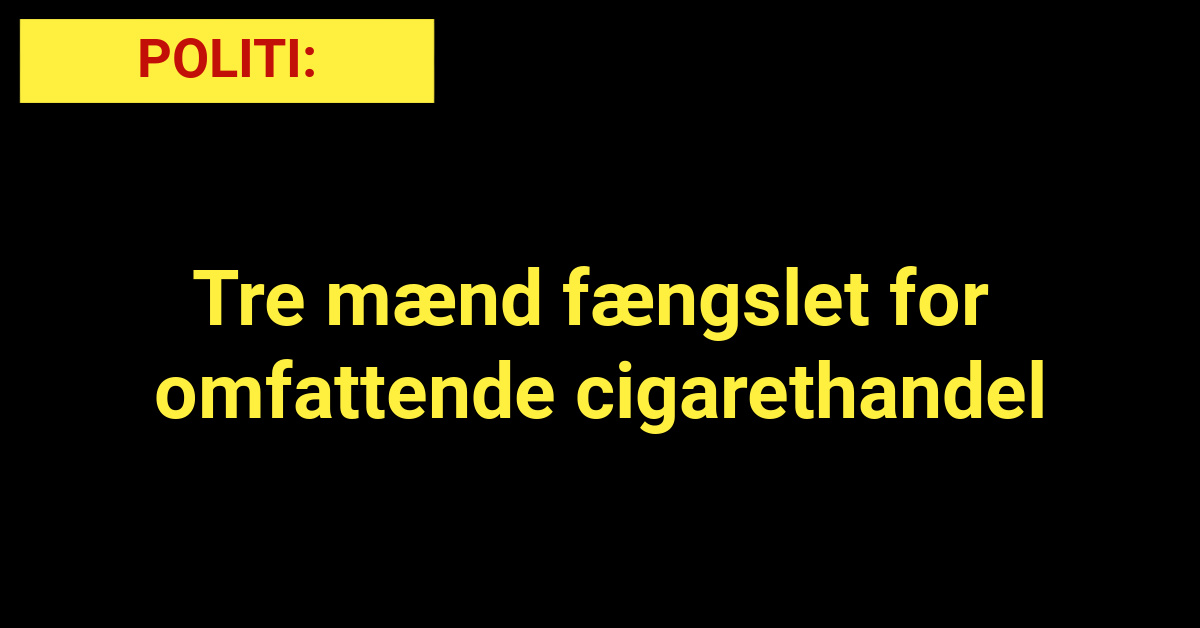 Tre mænd fængslet for omfattende cigarethandel