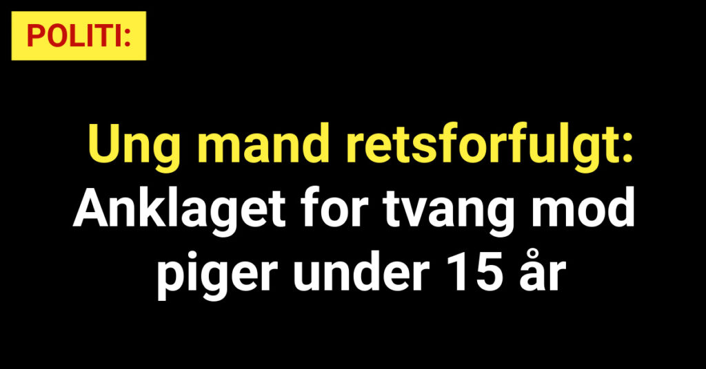 Ung mand retsforfulgt: Anklaget for tvang mod piger under 15 år