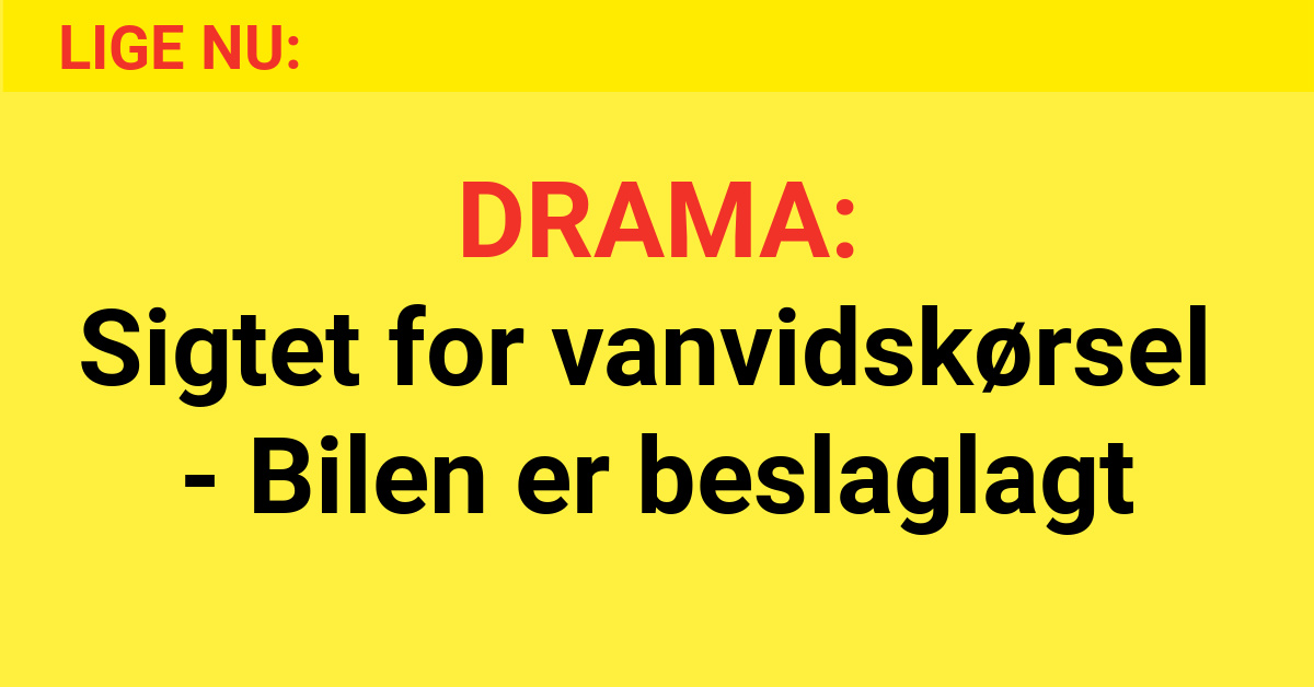 DRAMA: Sigtet for vanvidskørsel - Bilen er beslaglagt