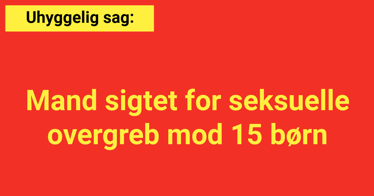 Uhyggelig sag: Mand sigtet for seksuelle overgreb mod 15 børn