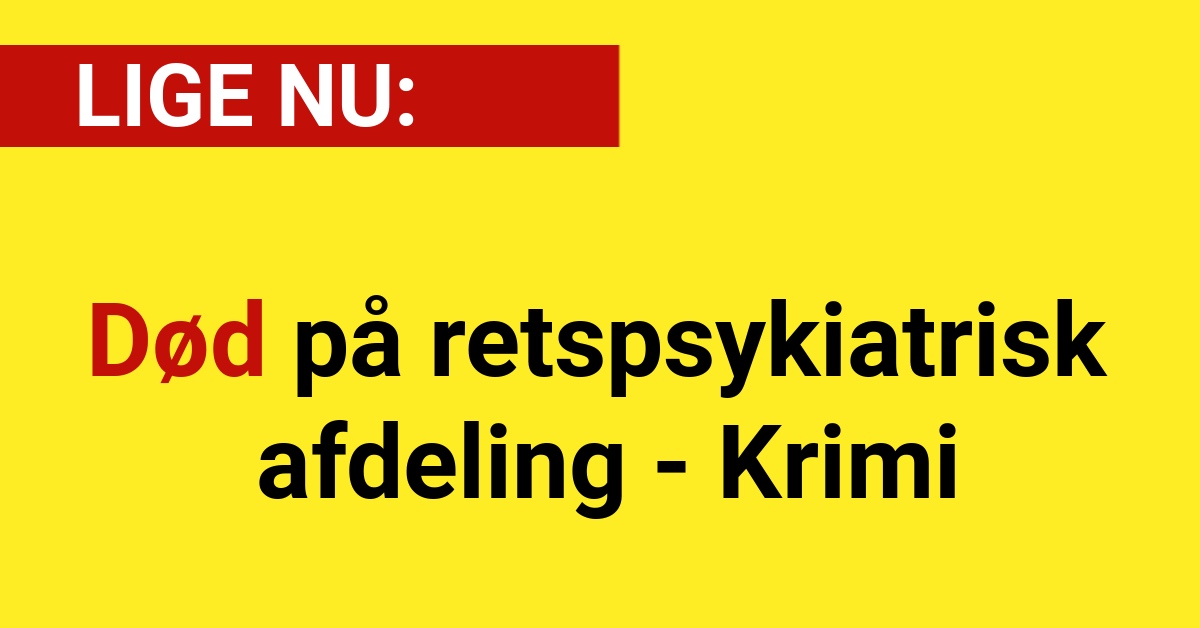 LIGE NU: Død på retspsykiatrisk afdeling - Krimi