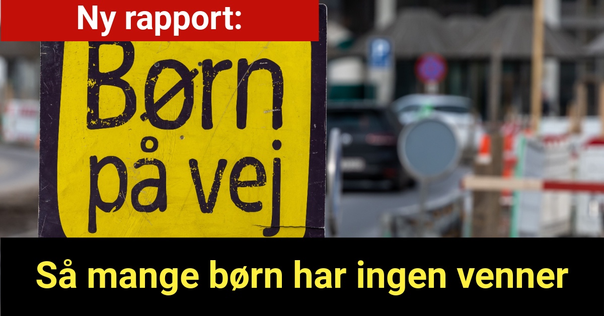 Ny rapport: Så mange børn har ingen venner