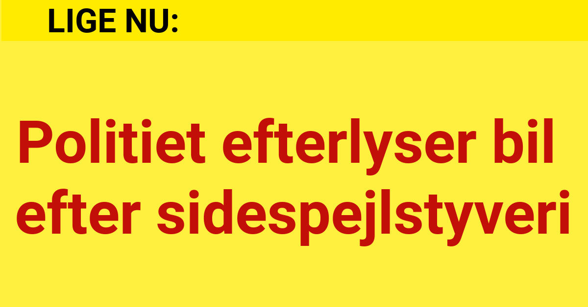 LIGE NU: Politiet efterlyser bil efter sidespejlstyveri