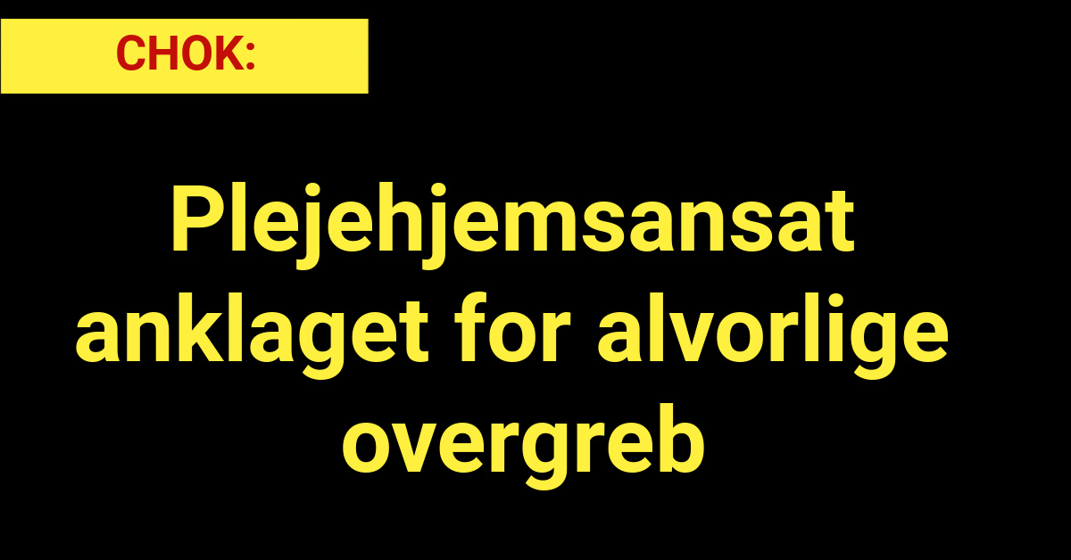 CHOK: Plejehjemsansat anklaget for alvorlige overgreb