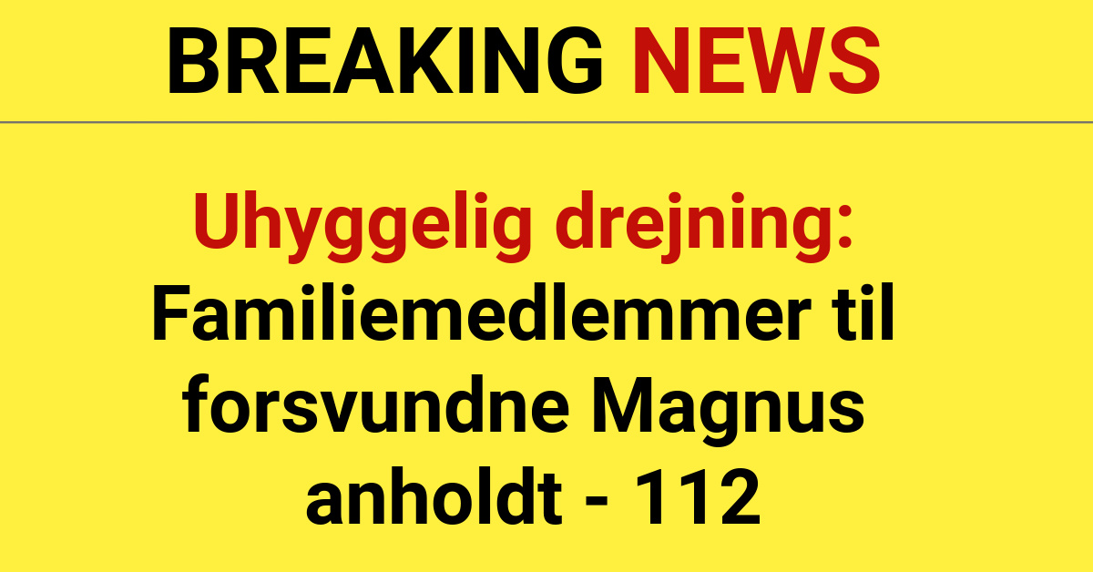 Uhyggelig drejning: Familiemedlemmer til forsvundne Magnus anholdt - 112