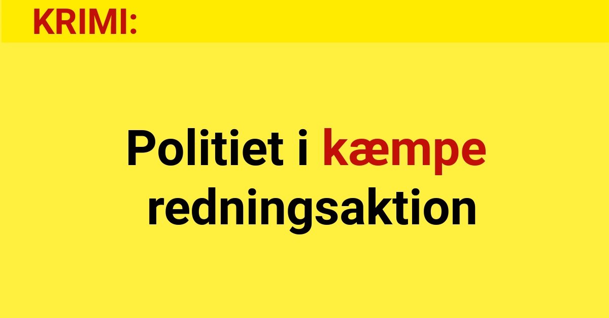 Politiet i kæmpe redningsaktion - krimi