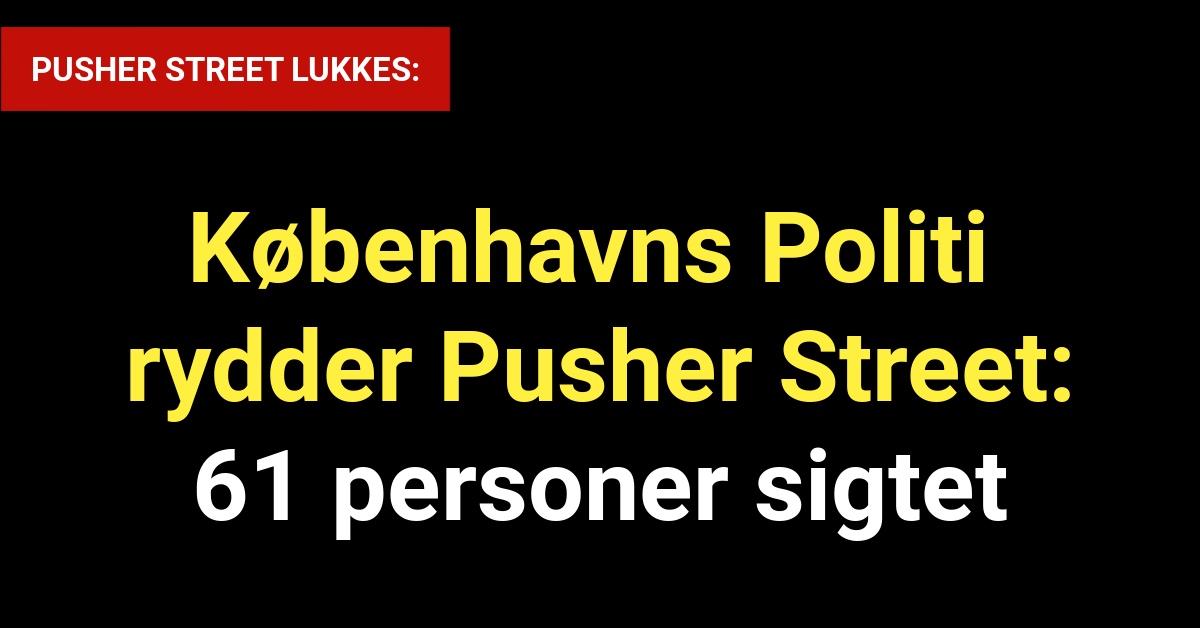 Københavns Politi rydder Pusher Street: 61 personer sigtet