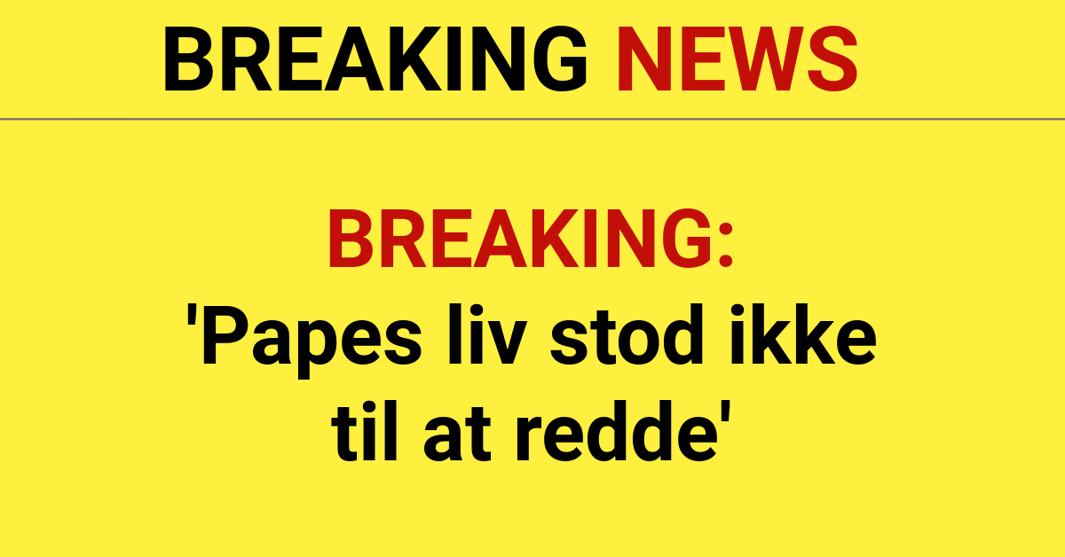 BREAKING: 'Papes liv stod ikke til at redde'