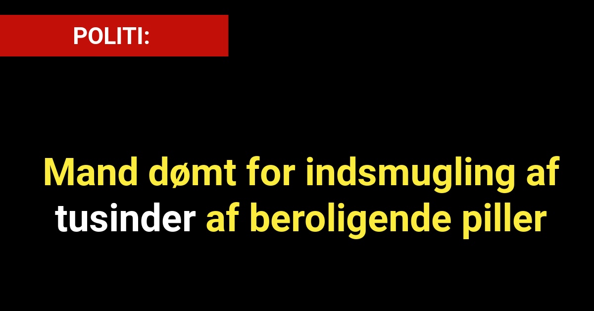 Mand dømt for indsmugling af tusinder af beroligende piller