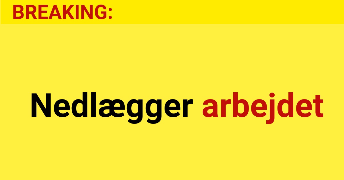 BREAKING: Nedlægger arbejdet