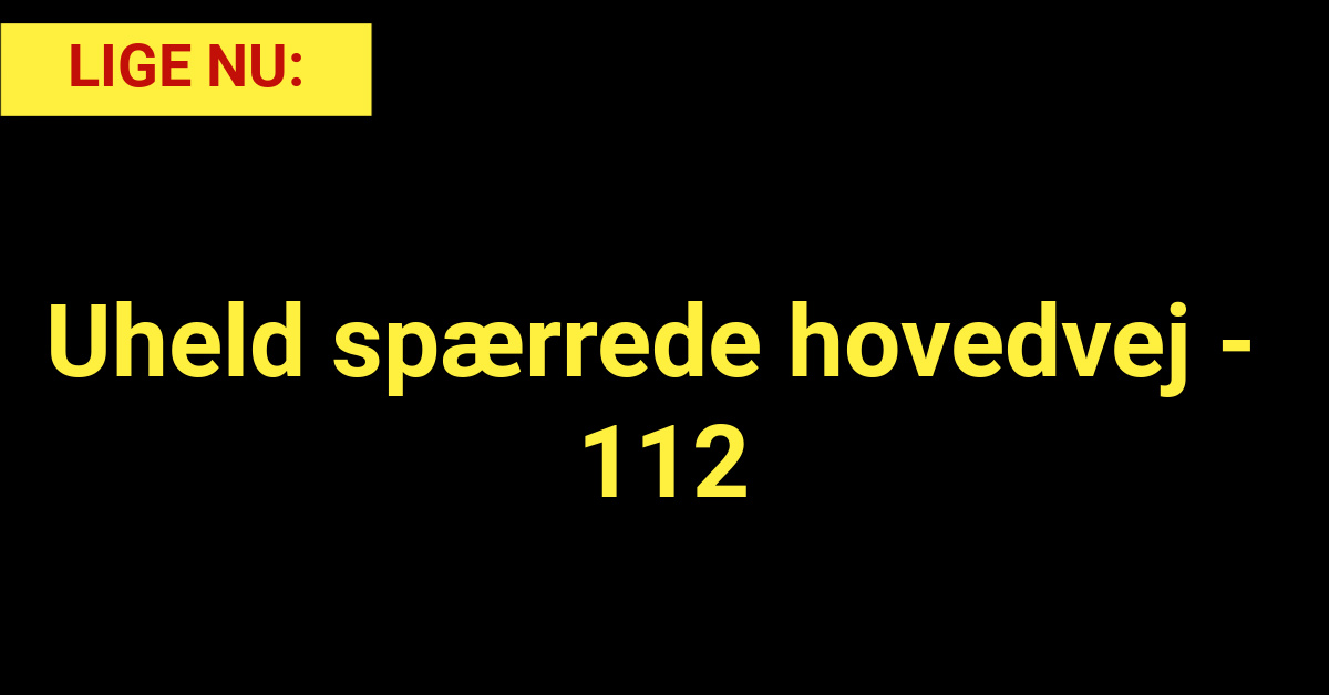 LIGE NU: Uheld spærrede hovedvej - 112