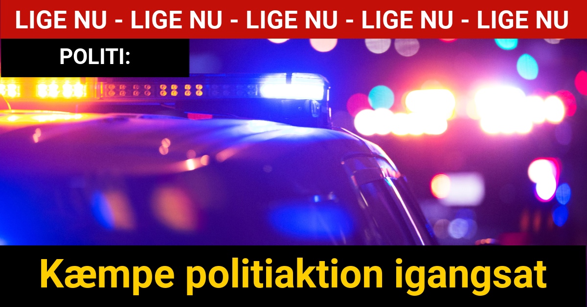 LIGE NU: Kæmpe politiaktion igangsat - 112