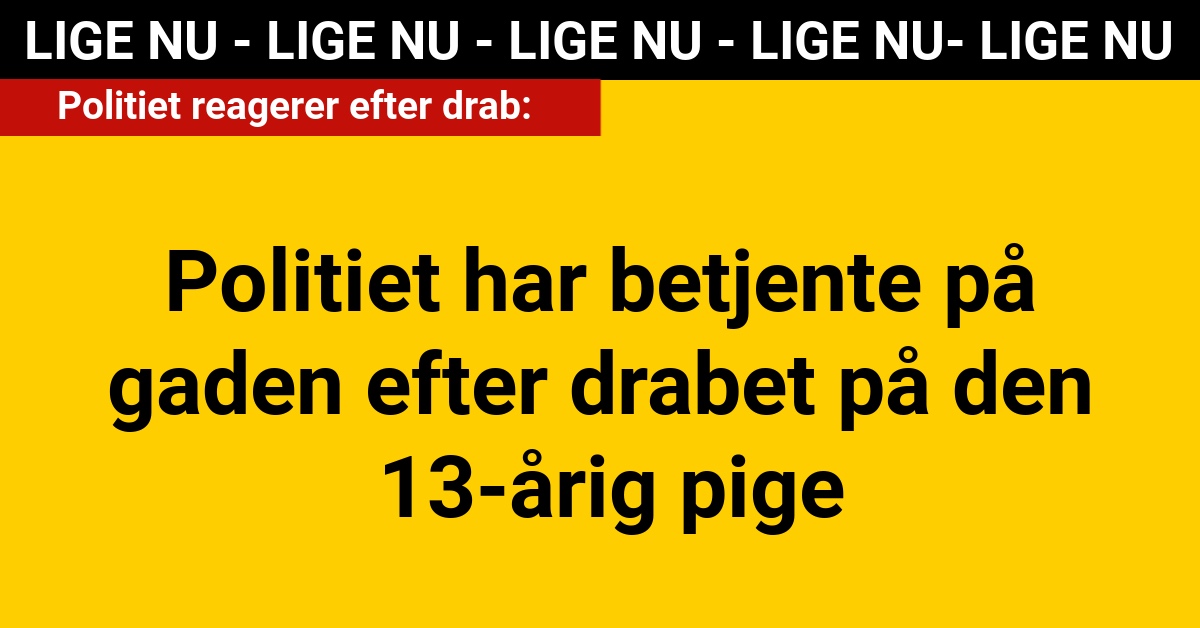 LIGE NU: Politiet har betjente på gaden efter drabet på den 13-årig pige - 112