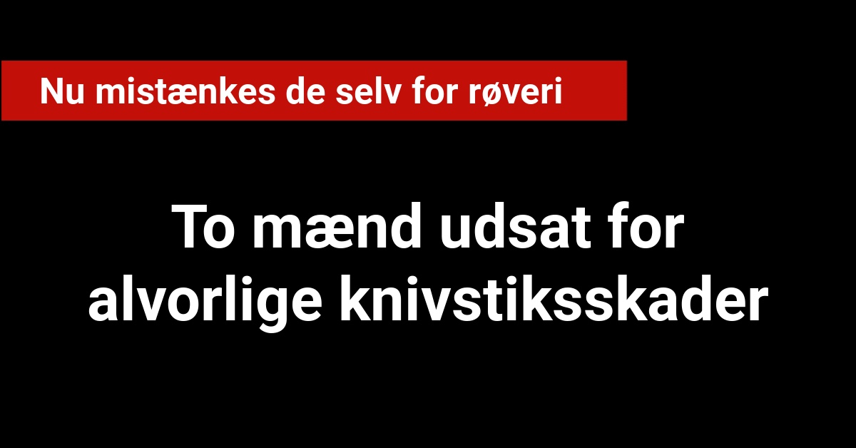 Udsat for alvorlige knivstiksskader: Nu mistænkes de selv for røveri