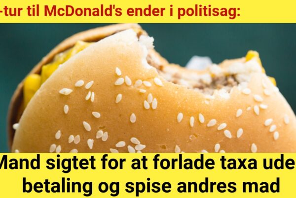 Taxa-tur til McDonald's ender i politisag: Mand sigtet for at forlade taxa uden betaling og spise andres mad