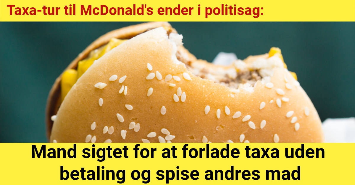 Taxa-tur til McDonald's ender i politisag: Mand sigtet for at forlade taxa uden betaling og spise andres mad