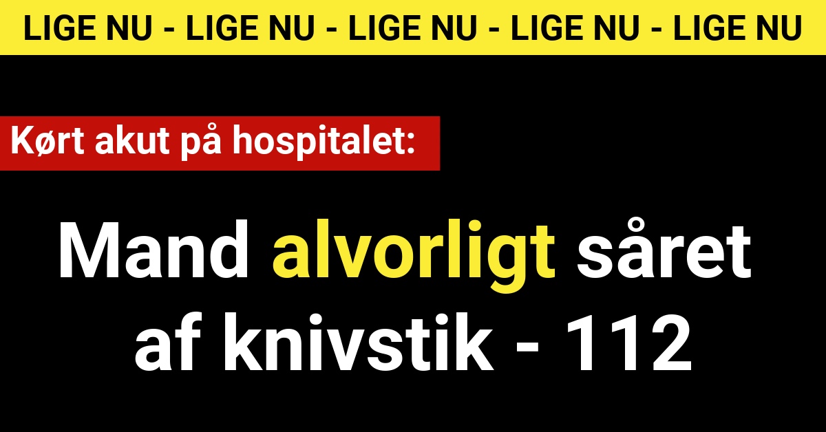 Mand Alvorligt Såret Af Knivstik - Kørt Akut På Hospitalet - 112 ...