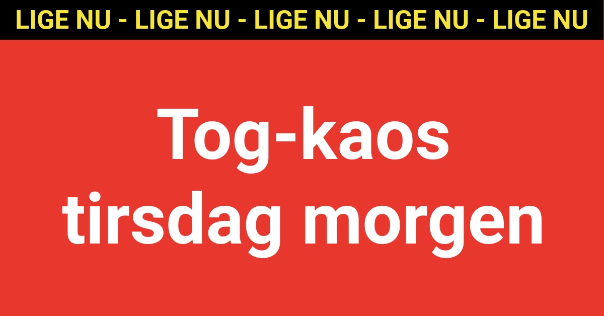 LIGE NU: Tog-kaos tirsdag morgen