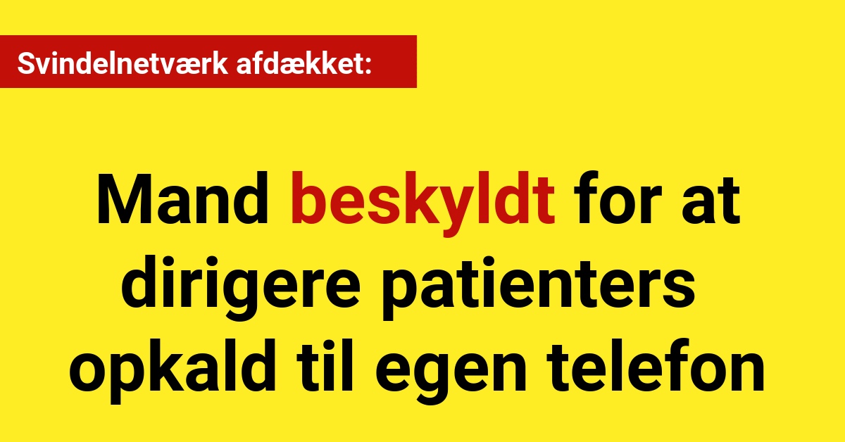 Svindelnetværk afdækket: Mand beskyldt for at dirigere patienters opkald til egen telefon