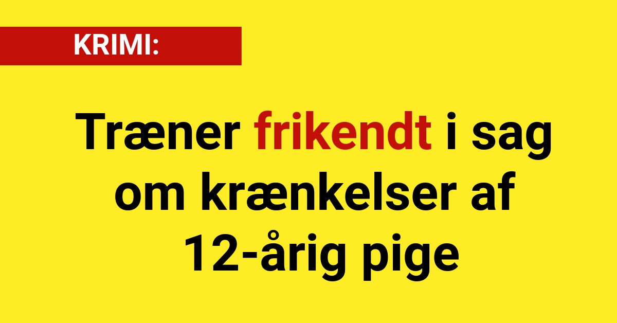 Træner frikendt i sag om krænkelser af 12-årig pige - Krimi