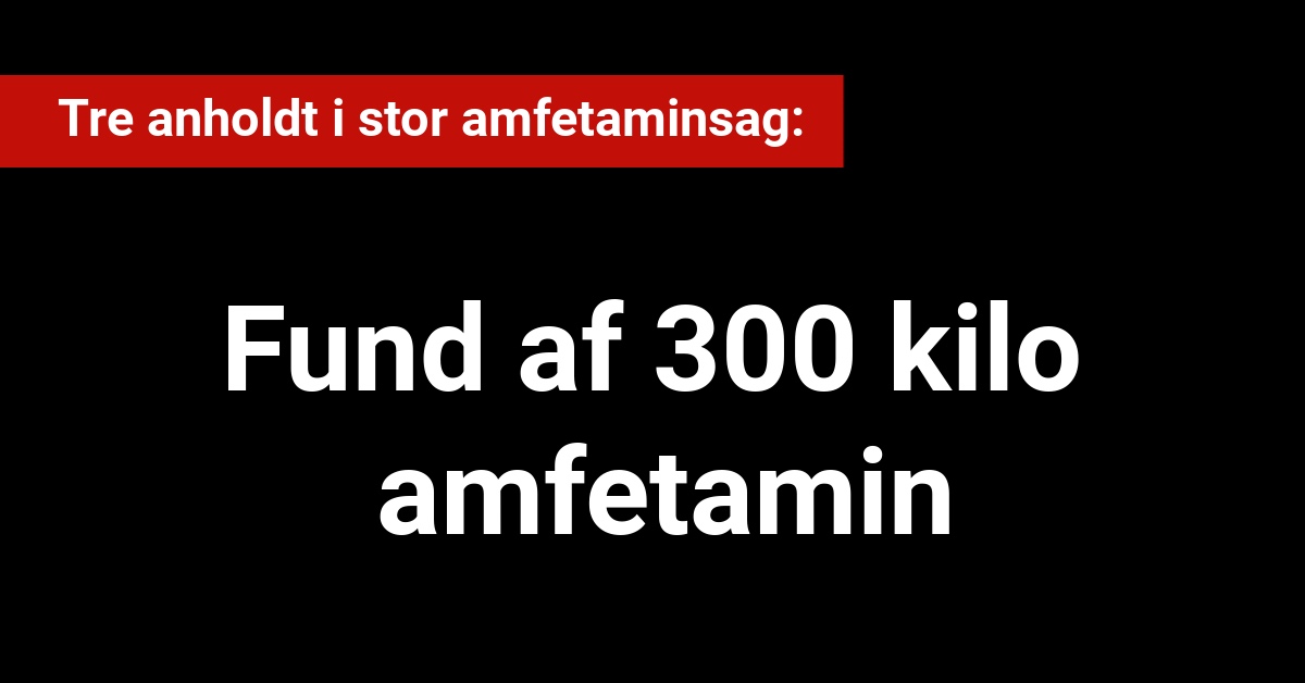 Tre anholdt i stor amfetaminsag: Fund af 300 kilo amfetamin