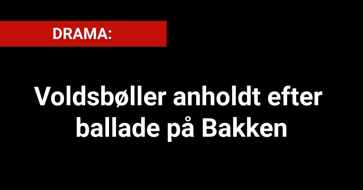 DRAMA: Voldsbøller anholdt efter ballade på Bakken - Krimi