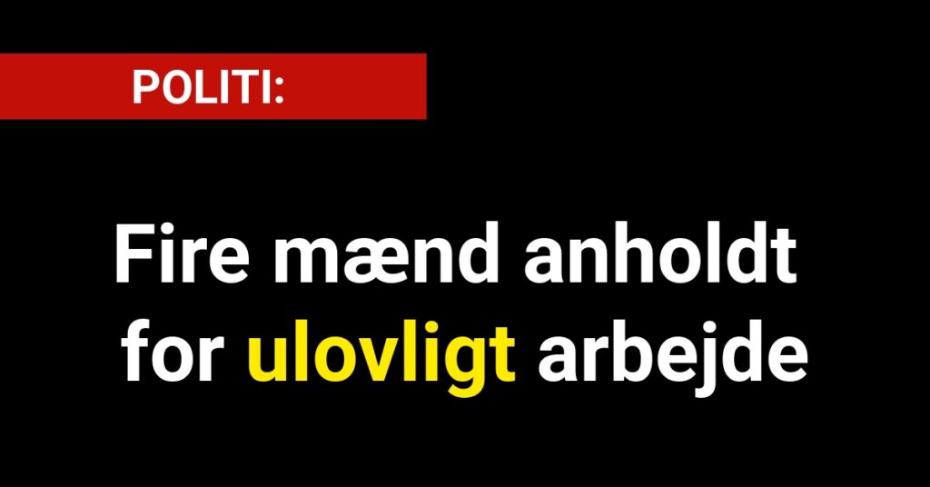 Fire mænd anholdt for ulovligt arbejde