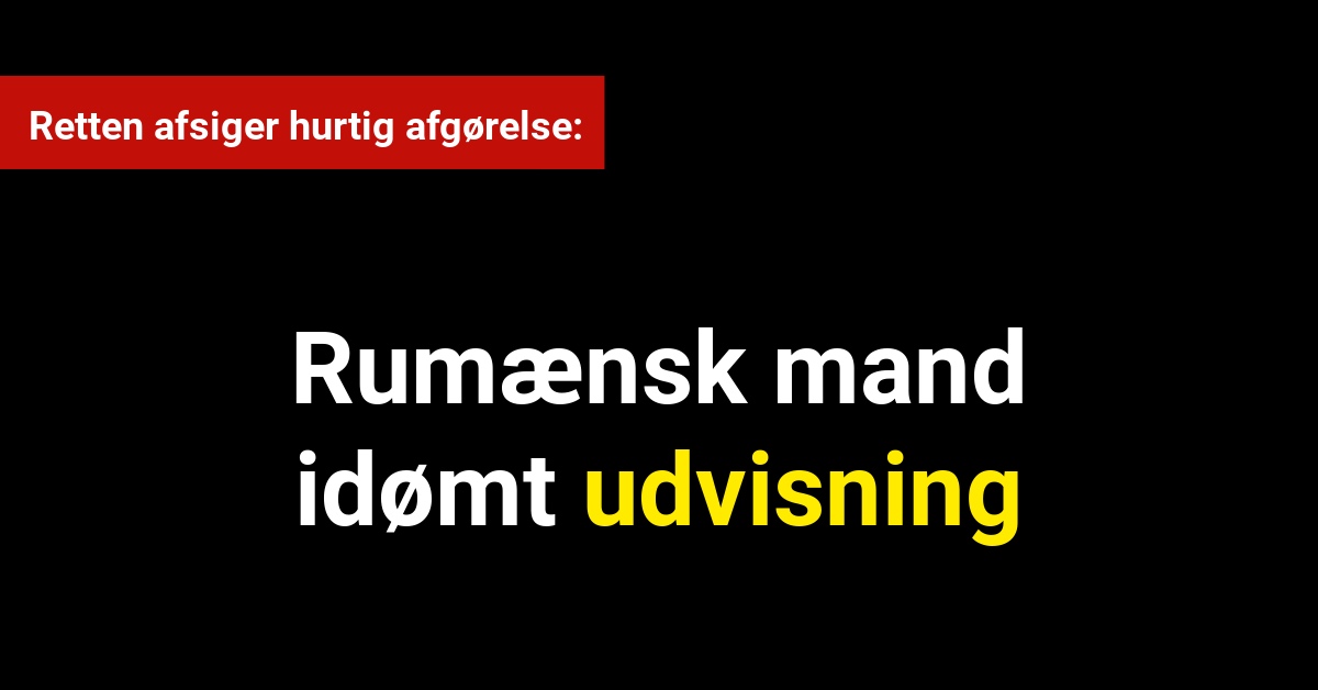 Rumænsk mand idømt udvisning: Retten afsiger hurtig afgørelse