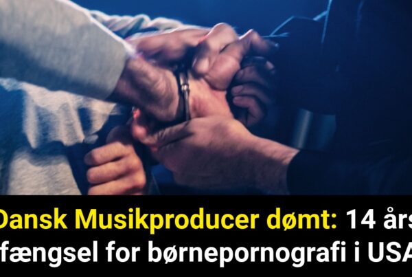 Dansk Musikproducer dømt: 14 års fængsel for børnepornografi i USA