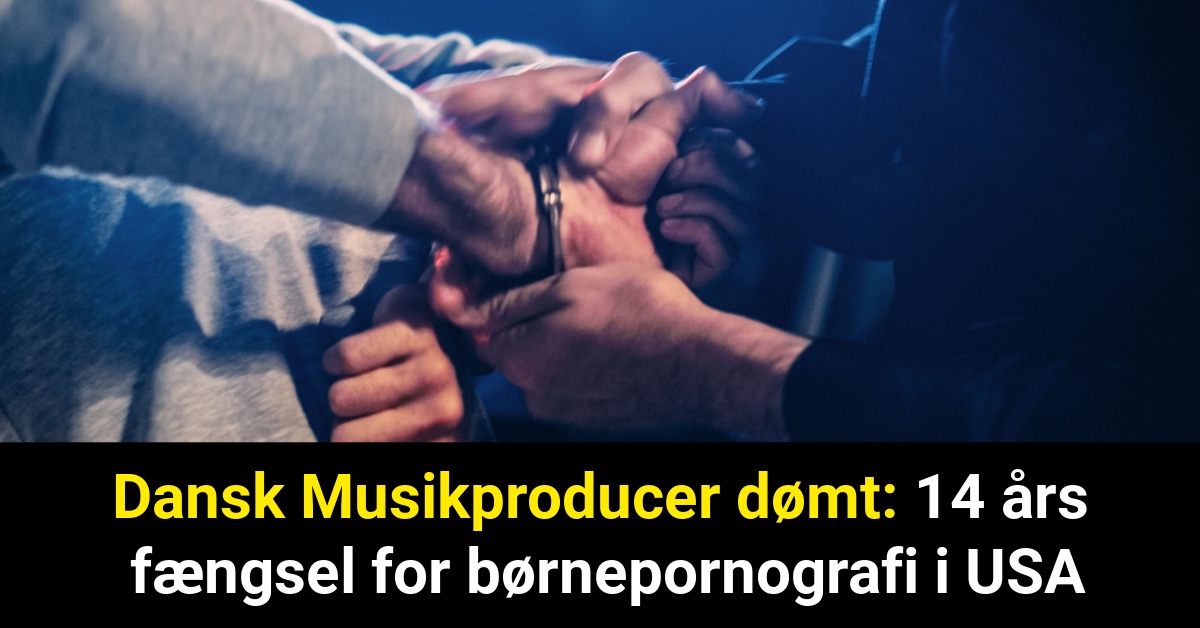 Dansk Musikproducer dømt: 14 års fængsel for børnepornografi i USA