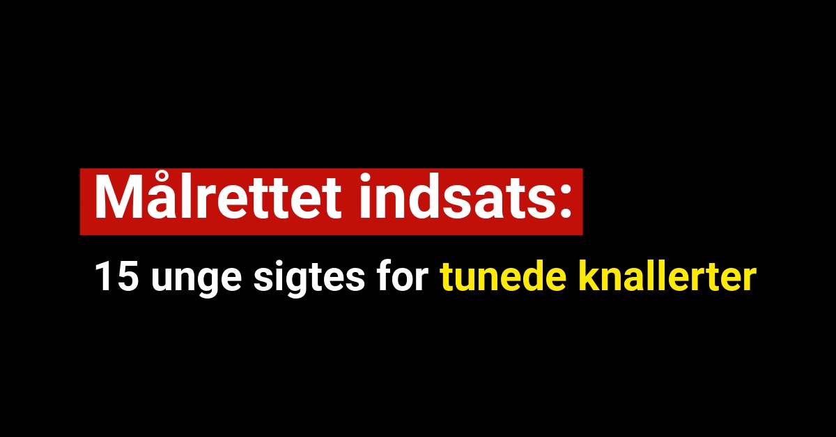 15 unge mænd sigtes for tunede knallerter i målrettet indsats