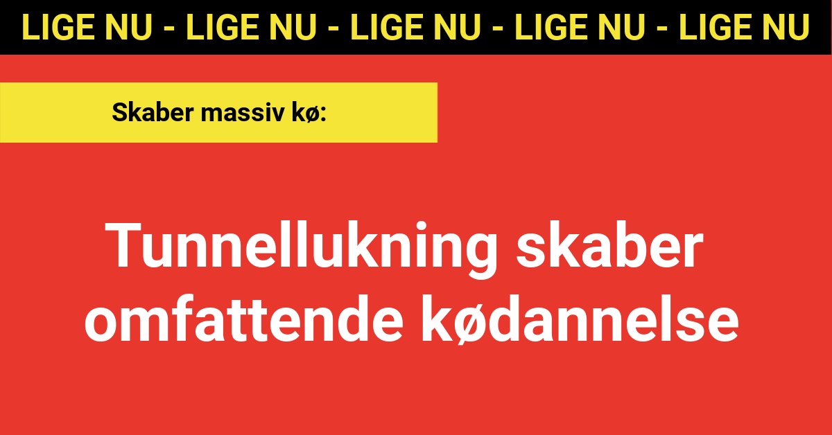 LIGE NU: Tunnellukning skaber omfattende kødannelse