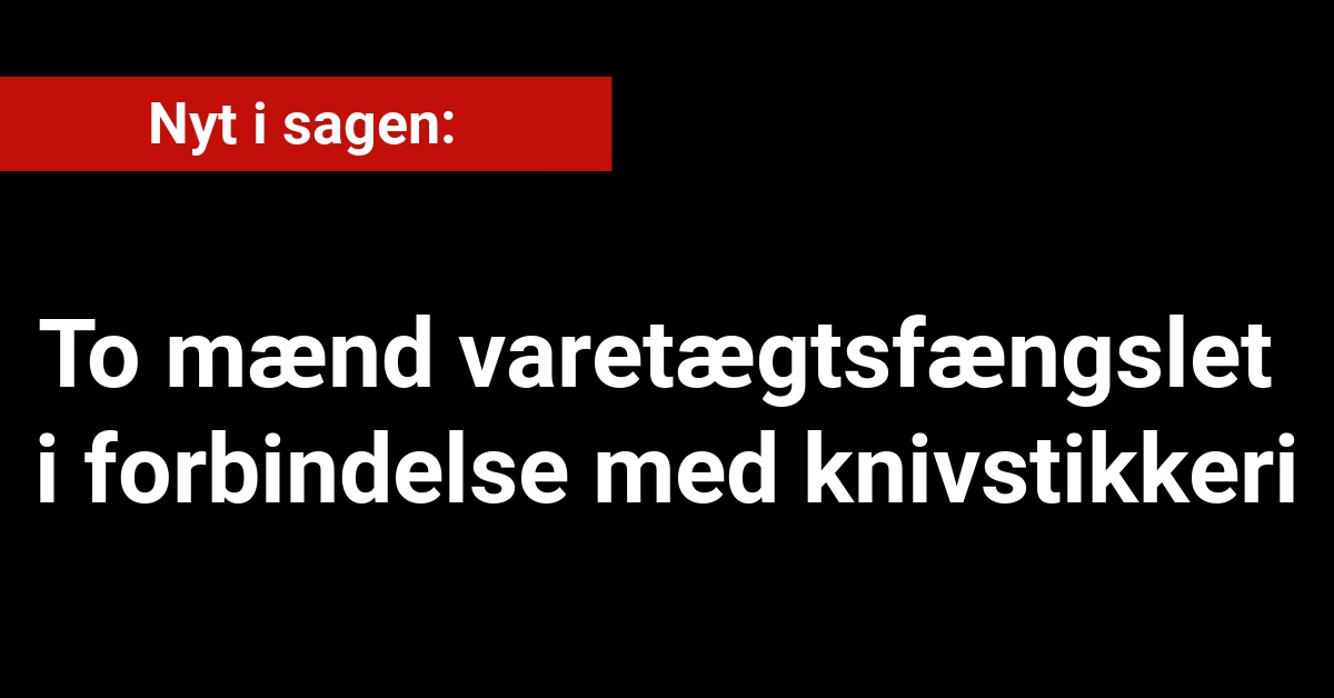 Nyt i sagen: To mænd varetægtsfængslet i forbindelse med knivstikkeri