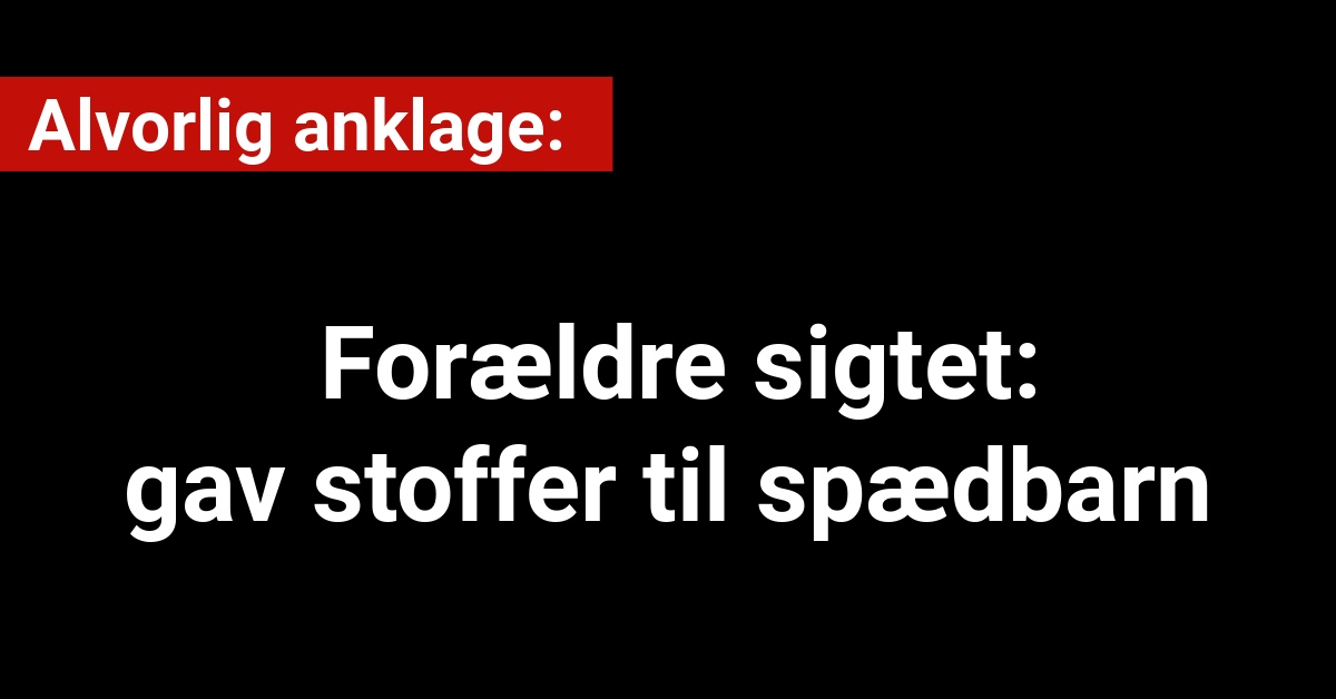 Alvorlig anklage: Forældre sigtet - gav stoffer til spædbarn